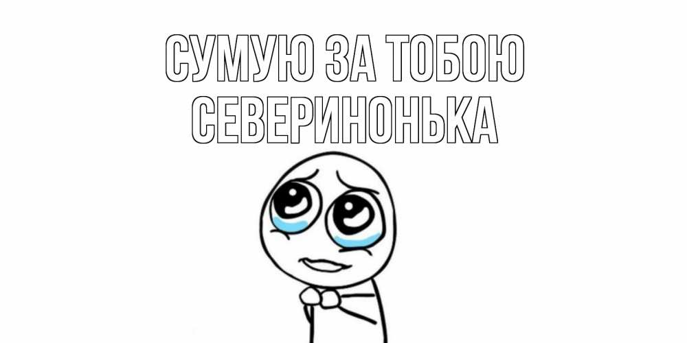 Открытка на каждый день з підписом, Северинонька Сумую за тобою я по тебе скучаю с тролль фейсом Прикольна листівка з побажанням онлайн скачати безкоштовно 