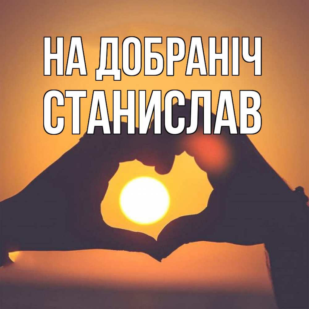 Открытка на каждый день з підписом, Станислав На добраніч садится солнце Прикольна листівка з побажанням онлайн скачати безкоштовно 
