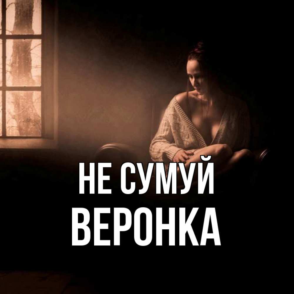 Открытка на каждый день з підписом, Веронка Не сумуй сидя у окна Прикольна листівка з побажанням онлайн скачати безкоштовно 