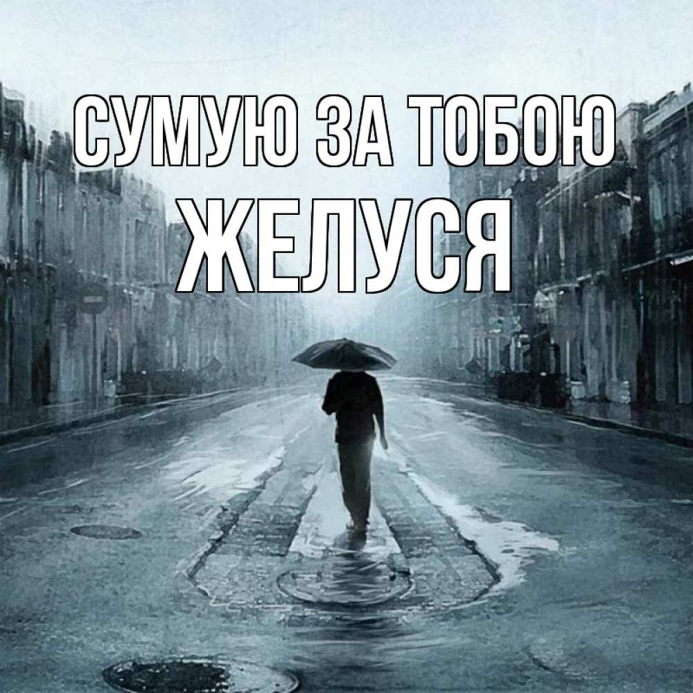 Открытка на каждый день з підписом, Желуся Сумую за тобою мне плохо без тебя Прикольна листівка з побажанням онлайн скачати безкоштовно 