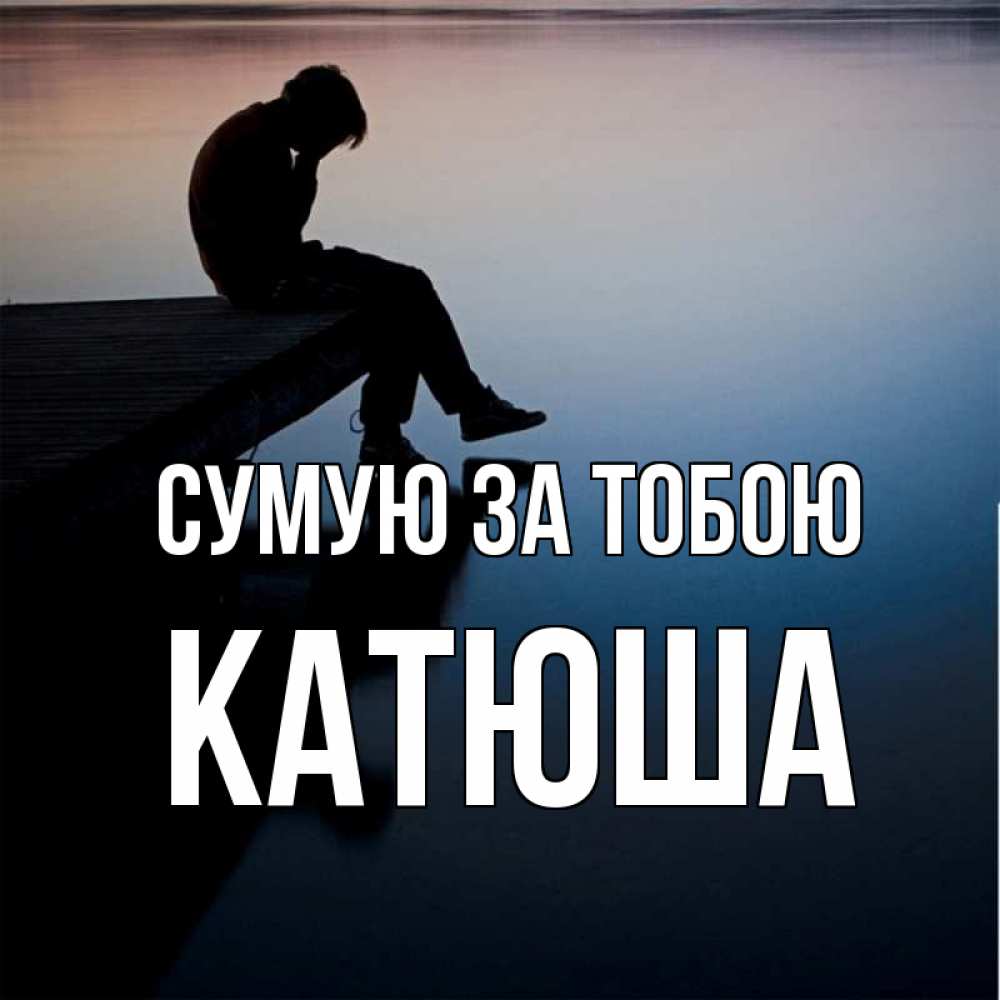 Открытка на каждый день з підписом, Катюша Сумую за тобою печаль Прикольна листівка з побажанням онлайн скачати безкоштовно 