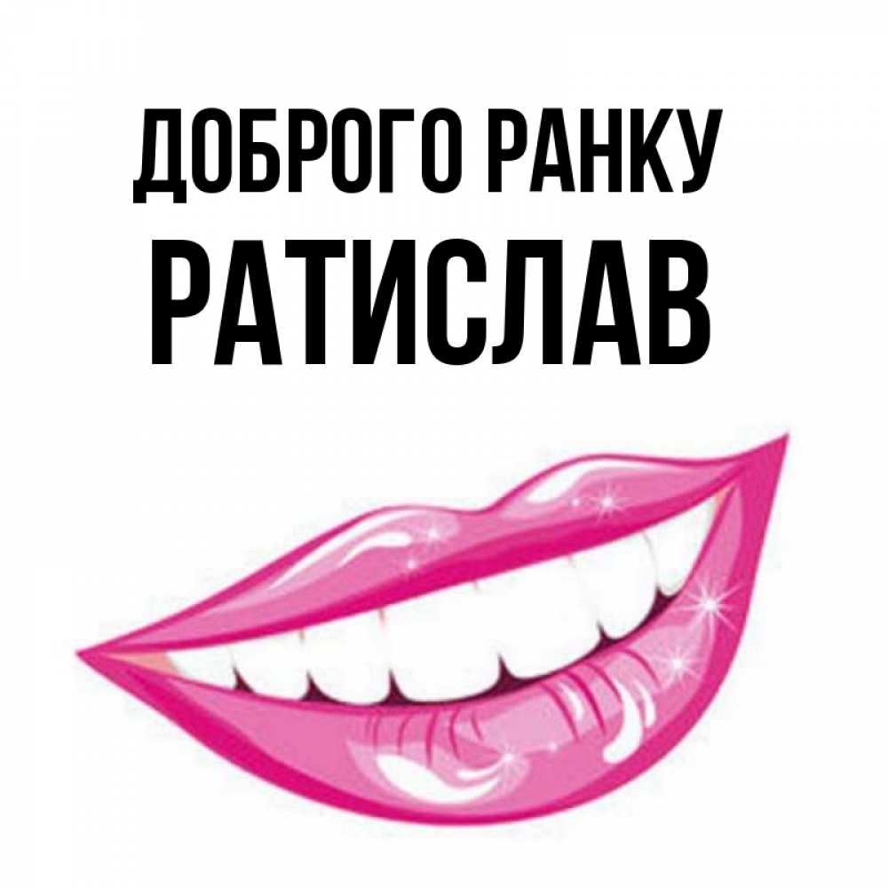 Открытка на каждый день з підписом, Ратислав Доброго ранку розовые губы и белые зубы Прикольна листівка з побажанням онлайн скачати безкоштовно 