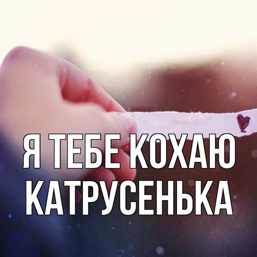 Открытка на каждый день з підписом, Катрусенька Я тебе кохаю для тебя Прикольна листівка з побажанням онлайн скачати безкоштовно 