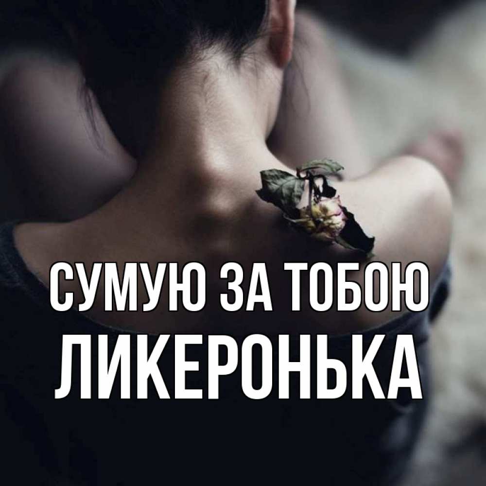 Открытка на каждый день з підписом, Ликеронька Сумую за тобою засох цветок Прикольна листівка з побажанням онлайн скачати безкоштовно 