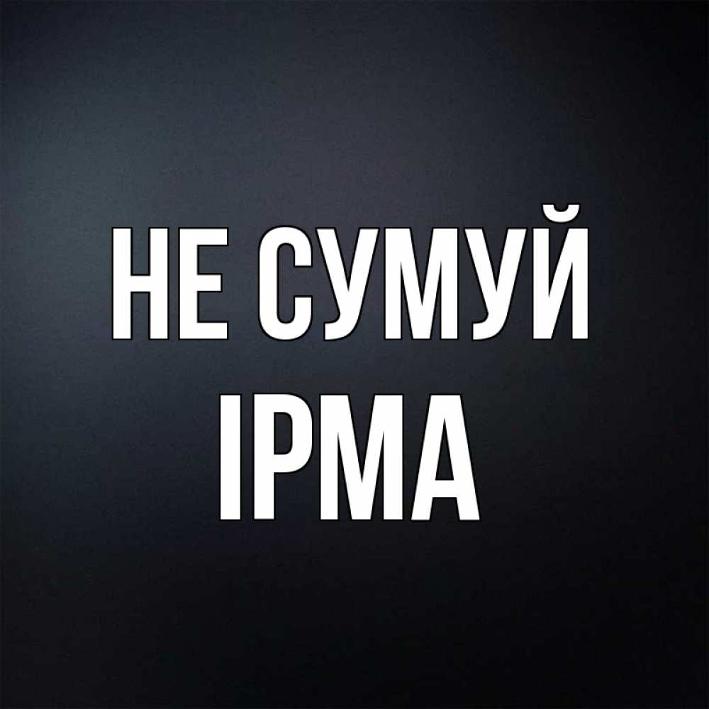 Открытка на каждый день з підписом, Ірма Не сумуй Градиент серый Прикольна листівка з побажанням онлайн скачати безкоштовно 