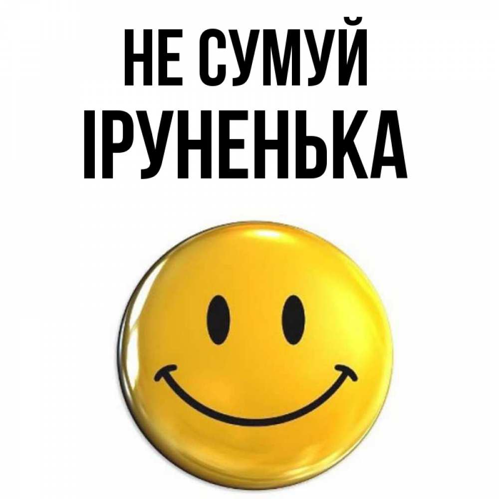 Открытка на каждый день з підписом, Іруненька Не сумуй триде смайл Прикольна листівка з побажанням онлайн скачати безкоштовно 