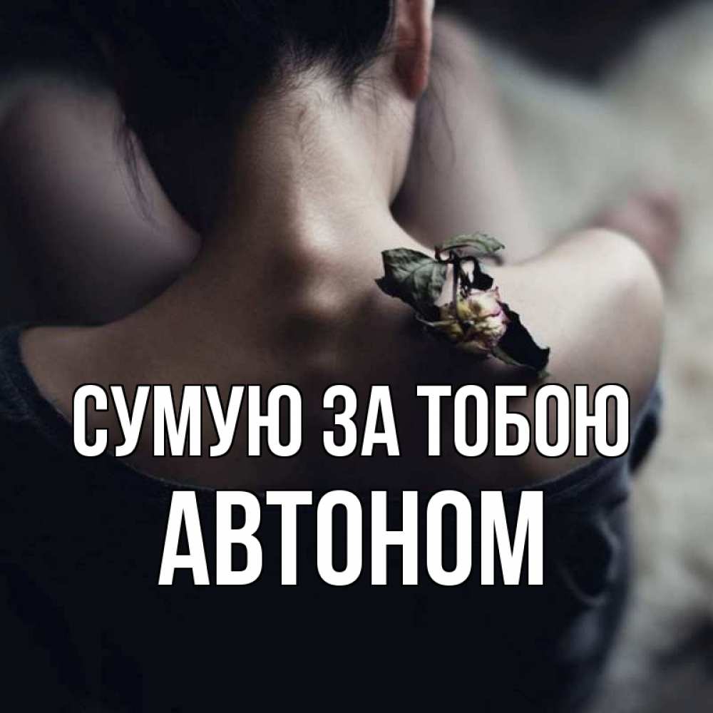 Открытка на каждый день з підписом, Автоном Сумую за тобою засох цветок Прикольна листівка з побажанням онлайн скачати безкоштовно 
