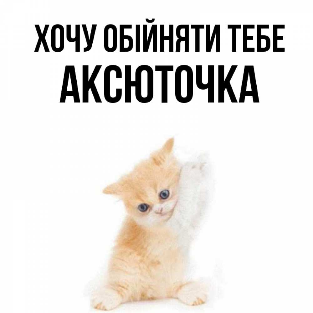 Открытка на каждый день з підписом, Аксюточка Хочу обійняти тебе я хочу очень скорее обнимаешек Прикольна листівка з побажанням онлайн скачати безкоштовно 