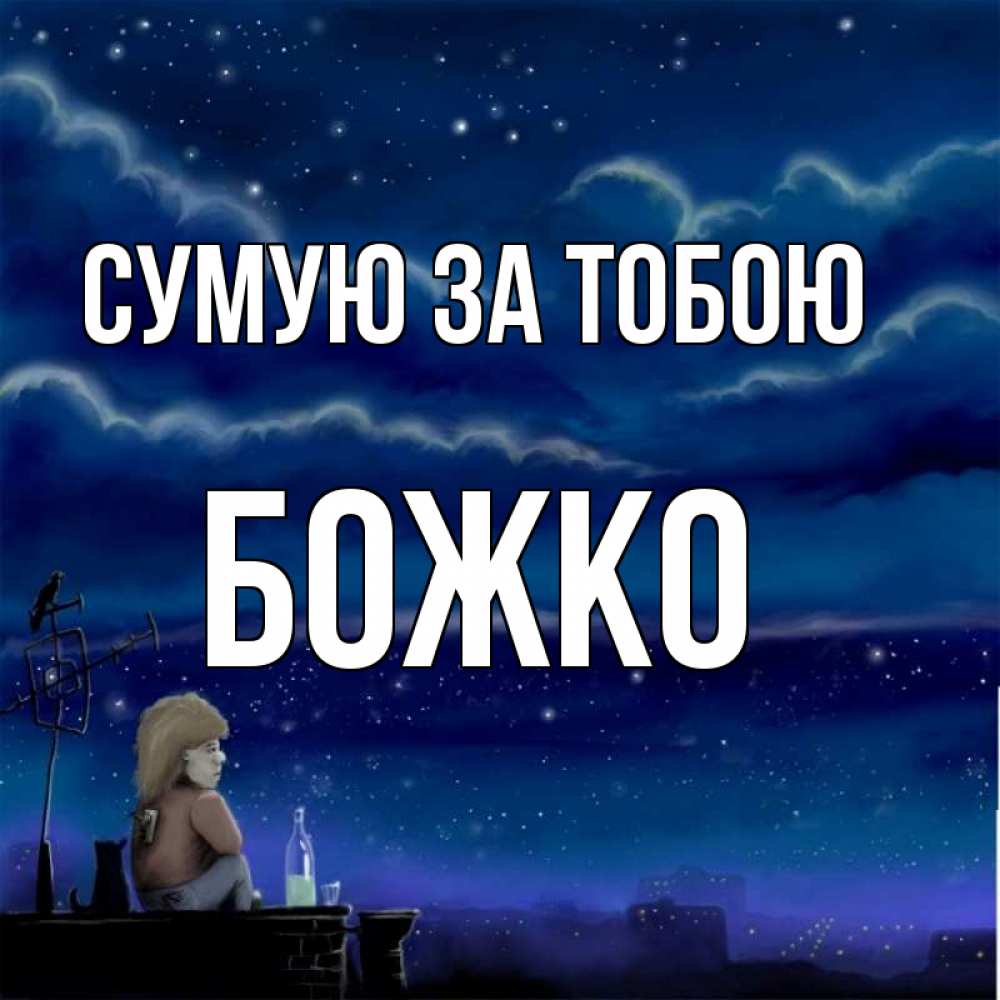 Открытка на каждый день з підписом, Божко Сумую за тобою на крыше 1 Прикольна листівка з побажанням онлайн скачати безкоштовно 