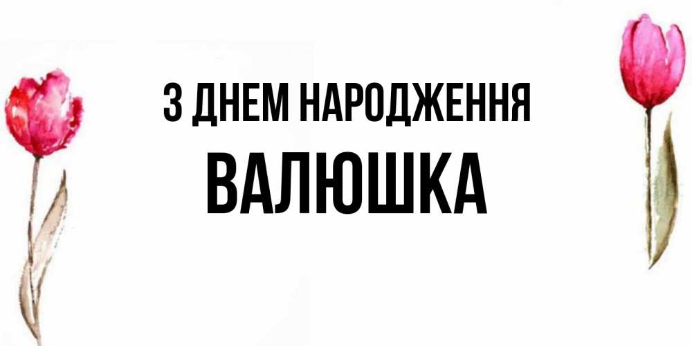 Открытка на каждый день з підписом, Валюшка З Днем народження открытки акварелью с цветами Прикольна листівка з побажанням онлайн скачати безкоштовно 