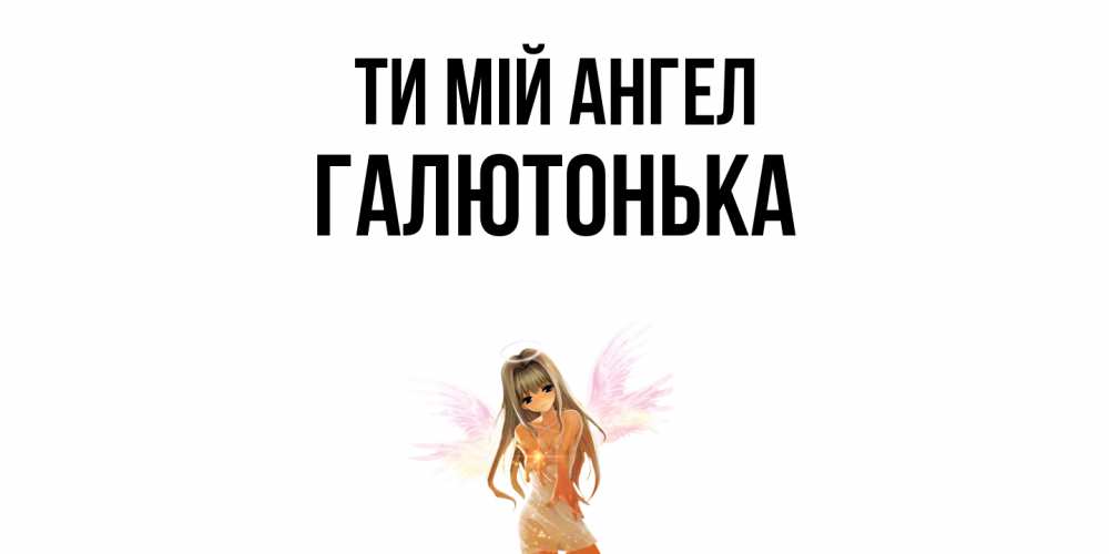 Открытка на каждый день з підписом, Галютонька Ти мій ангел ангел, аниме Прикольна листівка з побажанням онлайн скачати безкоштовно 