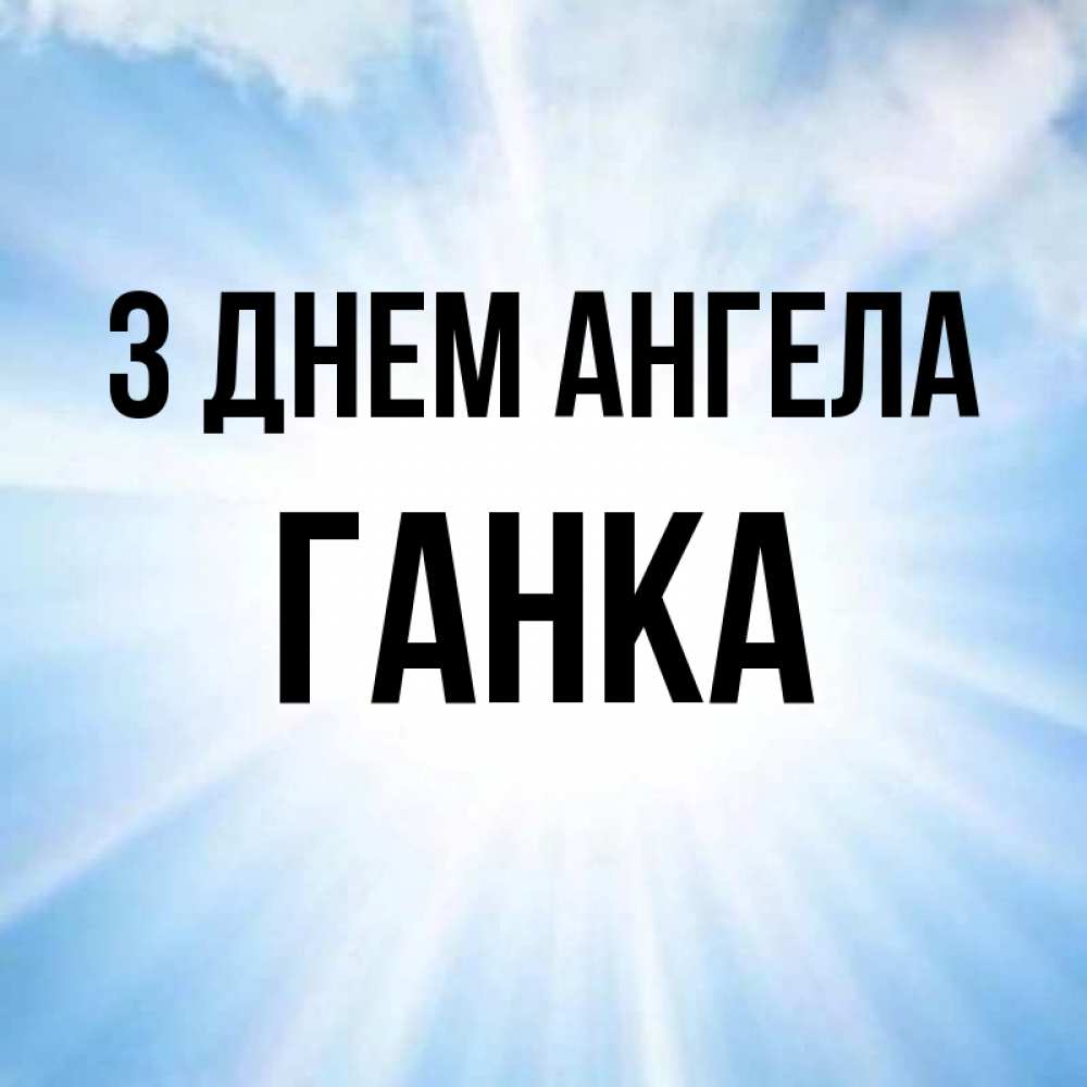 Открытка на каждый день з підписом, Ганка З Днем ангела свет небесный Прикольна листівка з побажанням онлайн скачати безкоштовно 