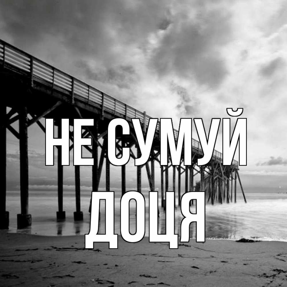Открытка на каждый день з підписом, Доця Не сумуй вода и пляж под мостом Прикольна листівка з побажанням онлайн скачати безкоштовно 