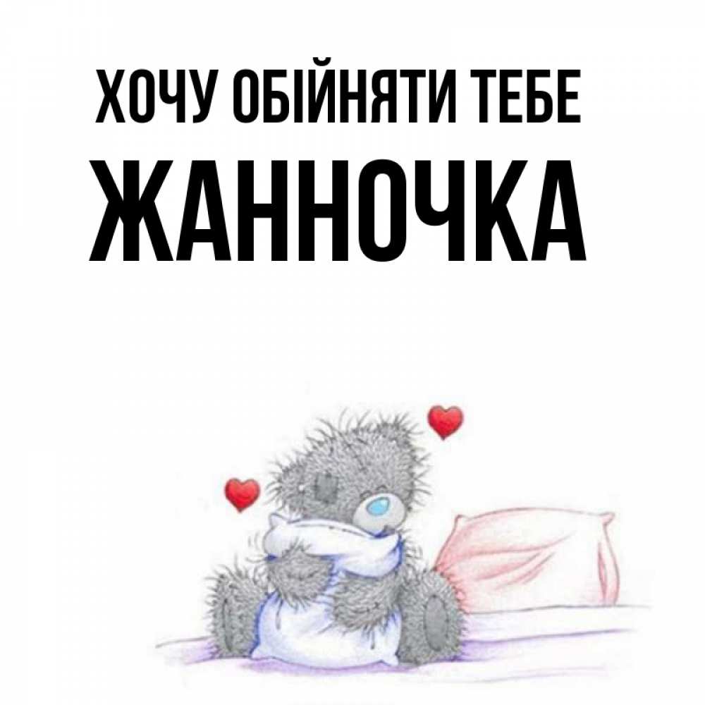 Открытка на каждый день з підписом, Жанночка Хочу обійняти тебе сердечки мишка Тедди и кроватка Прикольна листівка з побажанням онлайн скачати безкоштовно 