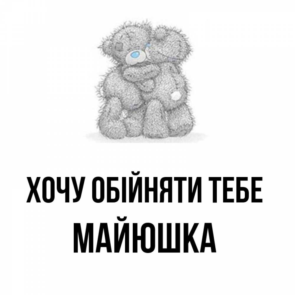 Открытка на каждый день з підписом, Майюшка Хочу обійняти тебе два теддика Прикольна листівка з побажанням онлайн скачати безкоштовно 