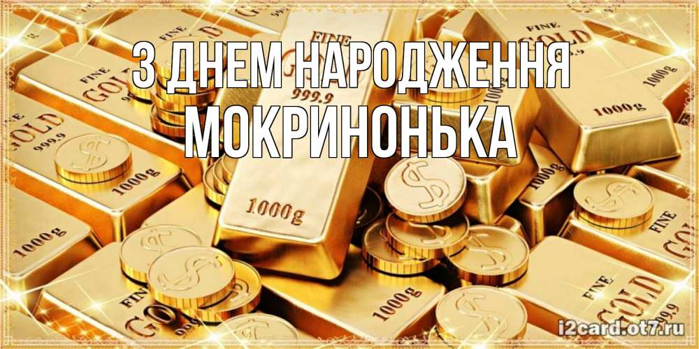 Открытка на каждый день з підписом, Мокринонька З Днем народження золотые слитки и золотые монеты на открытке Прикольна листівка з побажанням онлайн скачати безкоштовно 