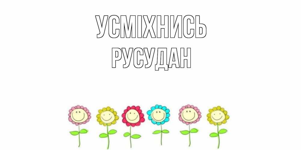 Открытка на каждый день з підписом, Русудан Усміхнись улыбка, цветы Прикольна листівка з побажанням онлайн скачати безкоштовно 