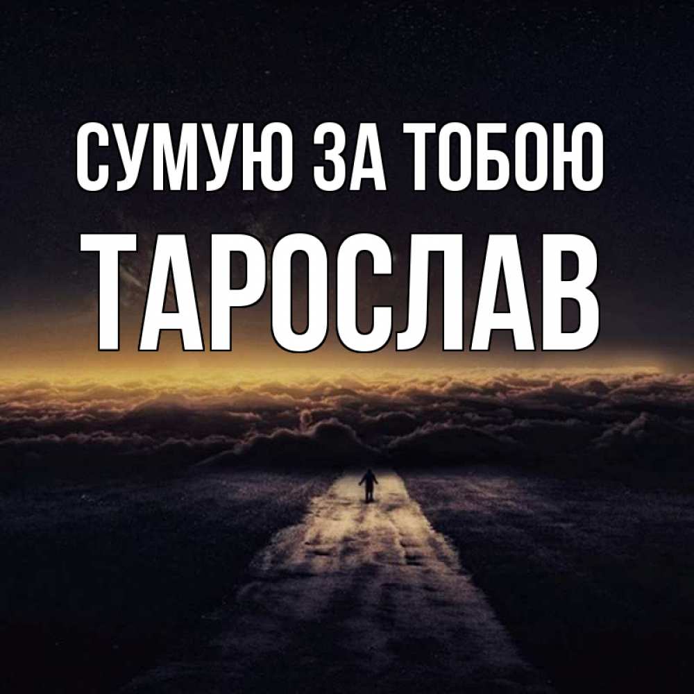 Открытка на каждый день з підписом, Тарослав Сумую за тобою идем Прикольна листівка з побажанням онлайн скачати безкоштовно 