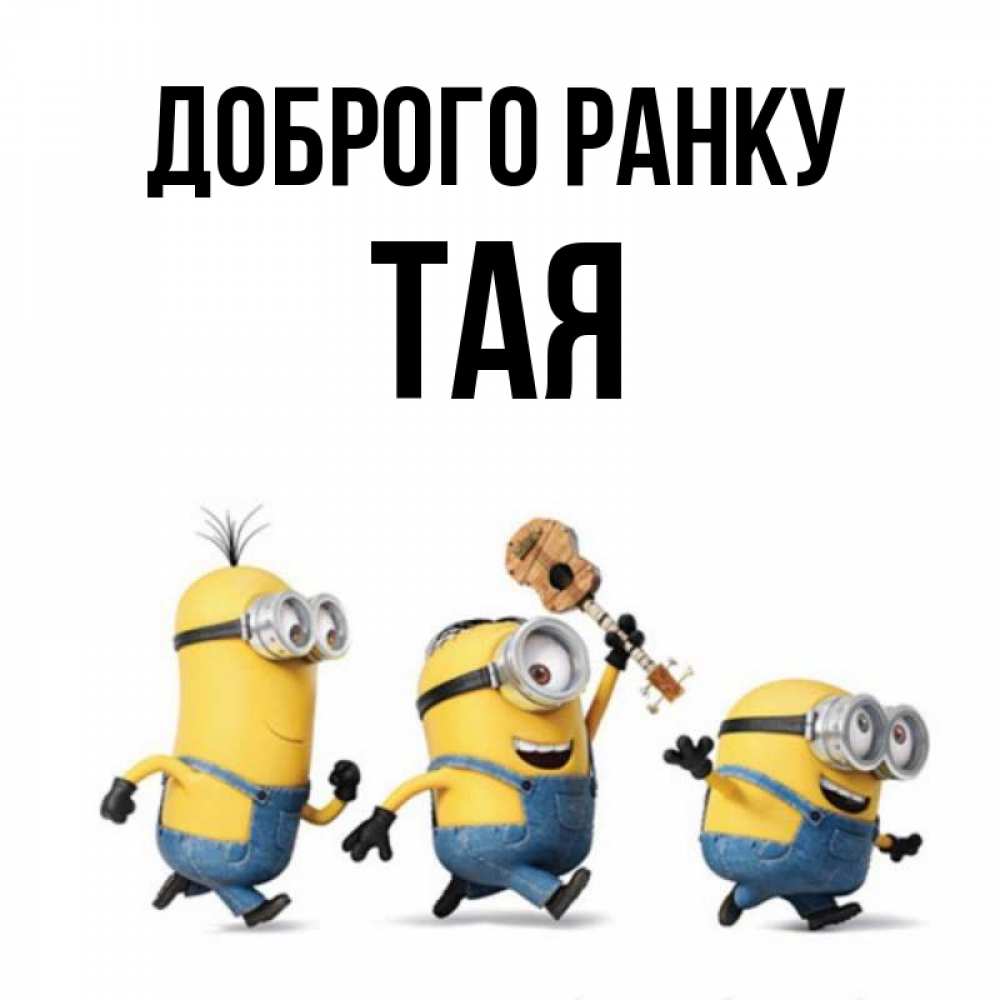 Открытка на каждый день з підписом, Тая Доброго ранку миньоны и прекрасное утро Прикольна листівка з побажанням онлайн скачати безкоштовно 