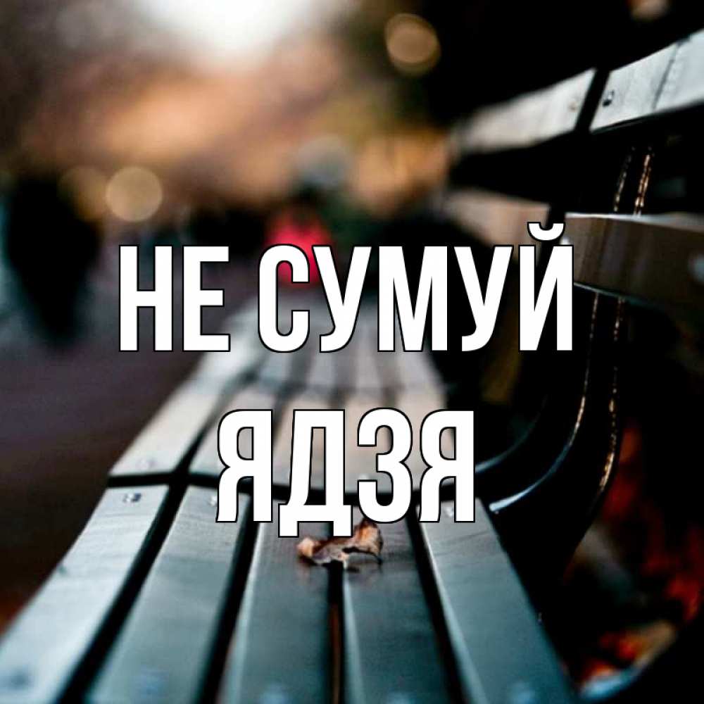 Открытка на каждый день з підписом, Ядзя Не сумуй размытый фон Прикольна листівка з побажанням онлайн скачати безкоштовно 