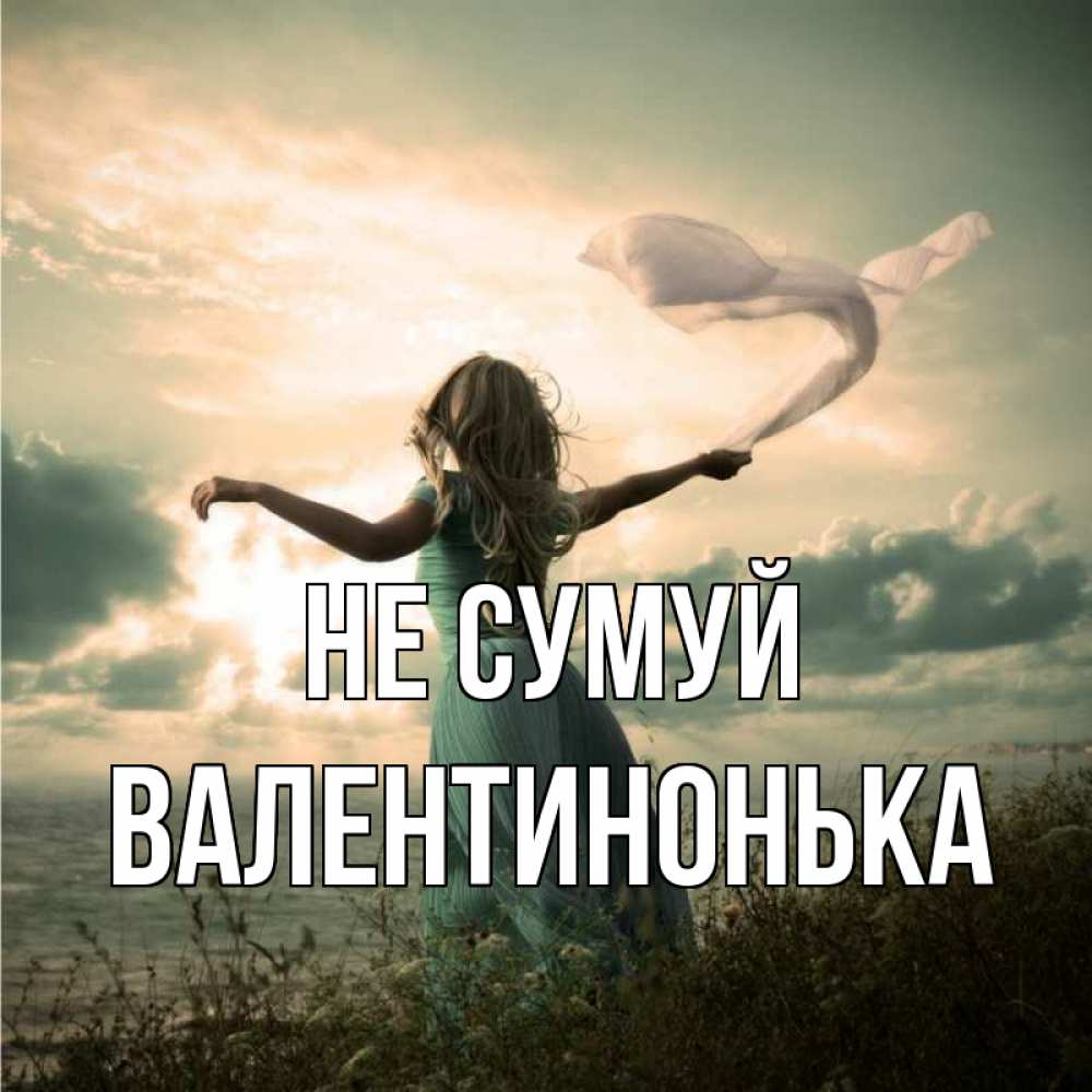 Открытка на каждый день з підписом, Валентинонька Не сумуй красивая девушка  в платье Прикольна листівка з побажанням онлайн скачати безкоштовно 