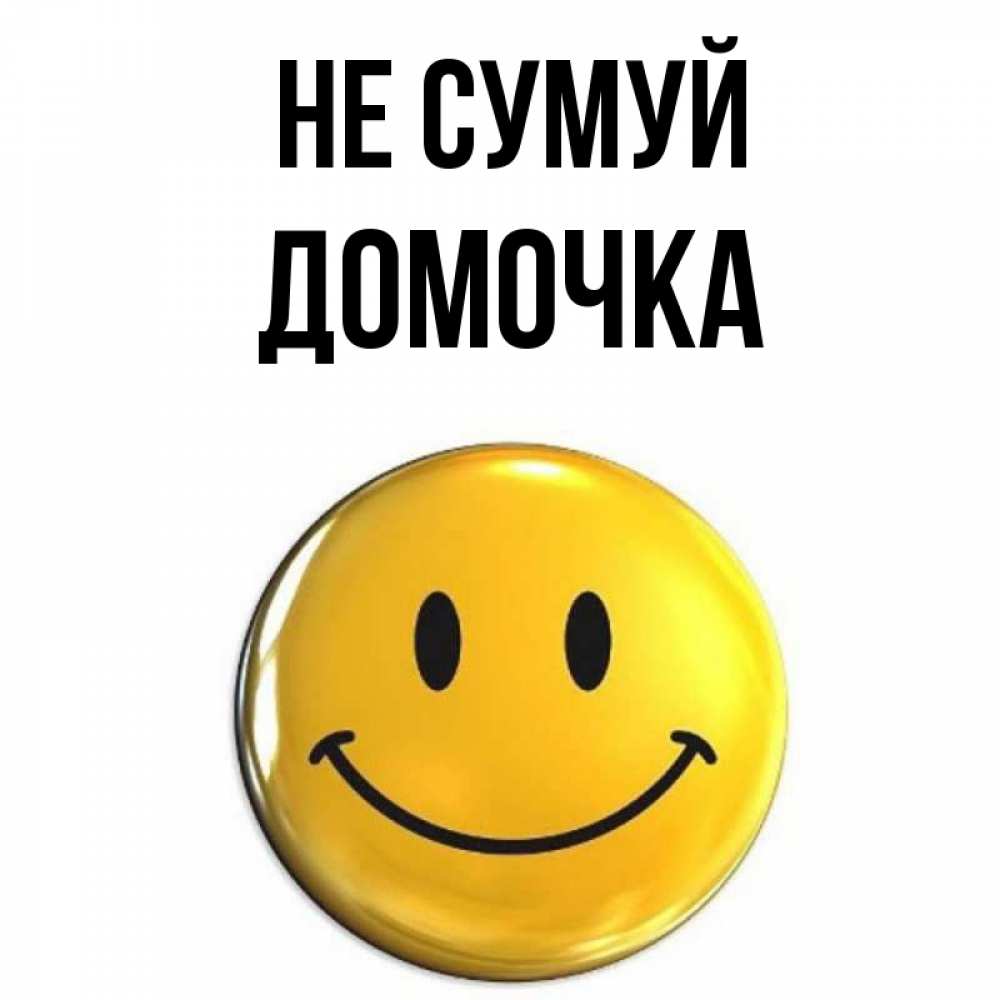 Открытка на каждый день з підписом, Домочка Не сумуй желаем всем позитива Прикольна листівка з побажанням онлайн скачати безкоштовно 