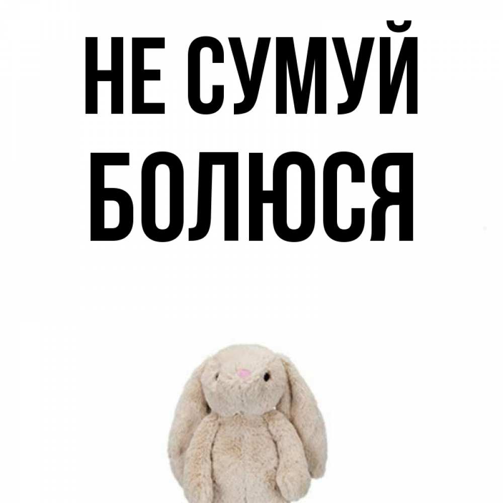 Открытка на каждый день з підписом, Болюся Не сумуй детская игрушка зайчика Прикольна листівка з побажанням онлайн скачати безкоштовно 