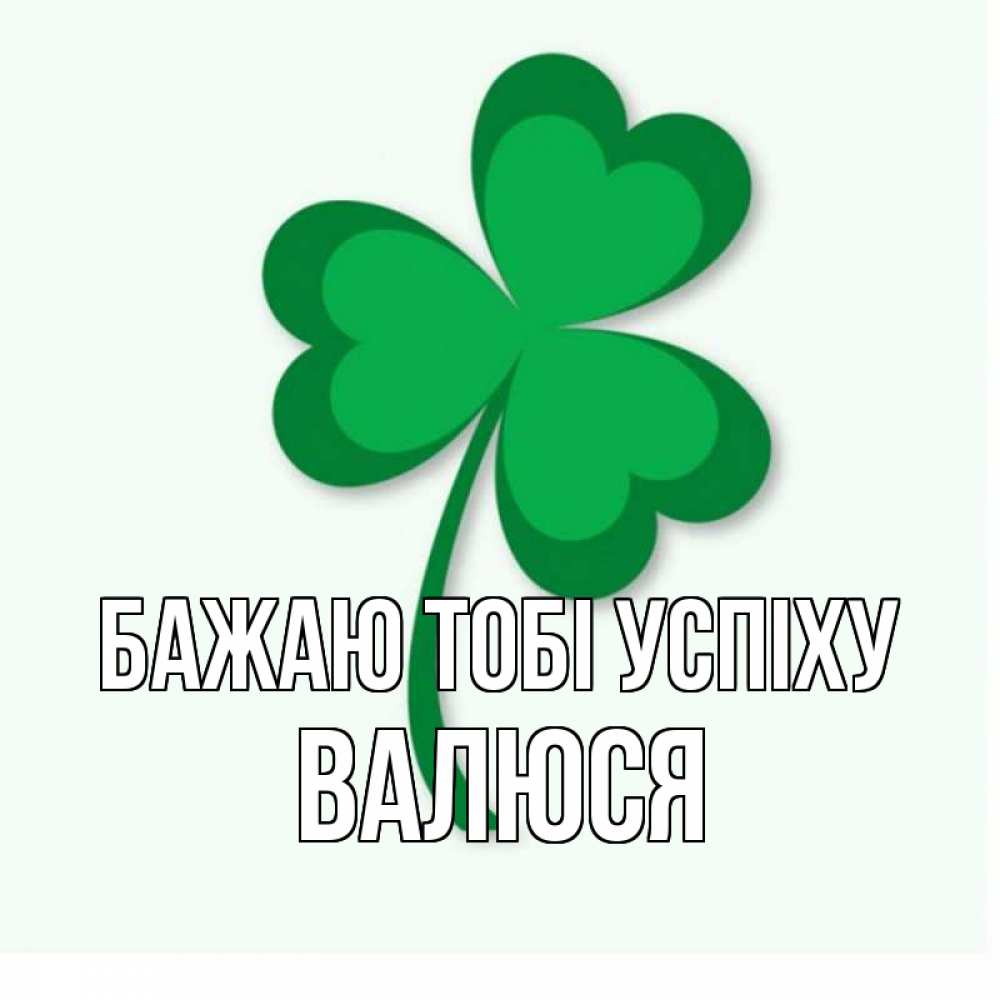 Открытка на каждый день з підписом, Валюся Бажаю тобі успіху листья клевера 1 Прикольна листівка з побажанням онлайн скачати безкоштовно 