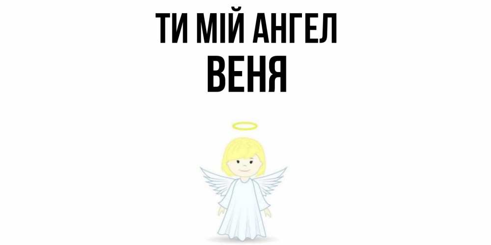 Открытка на каждый день з підписом, Веня Ти мій ангел ангел Прикольна листівка з побажанням онлайн скачати безкоштовно 