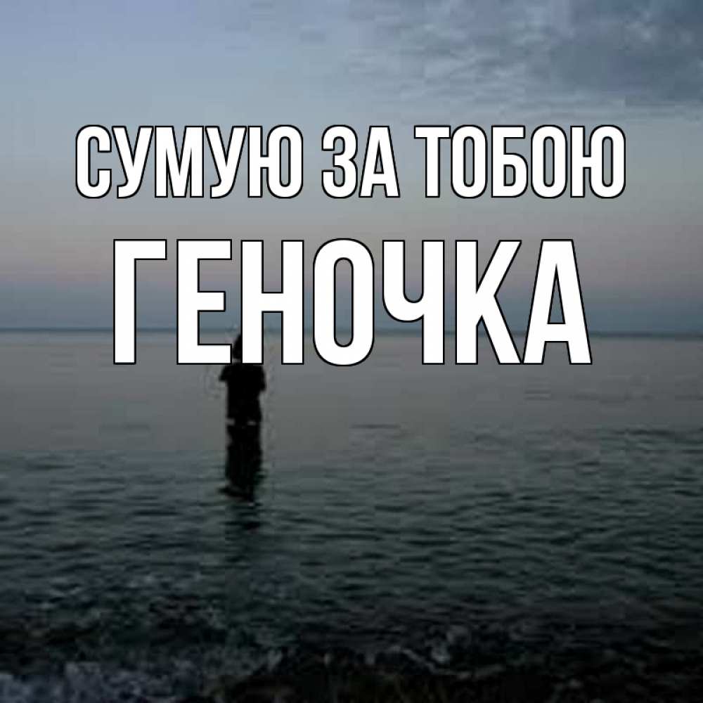 Открытка на каждый день з підписом, Геночка Сумую за тобою скука Прикольна листівка з побажанням онлайн скачати безкоштовно 