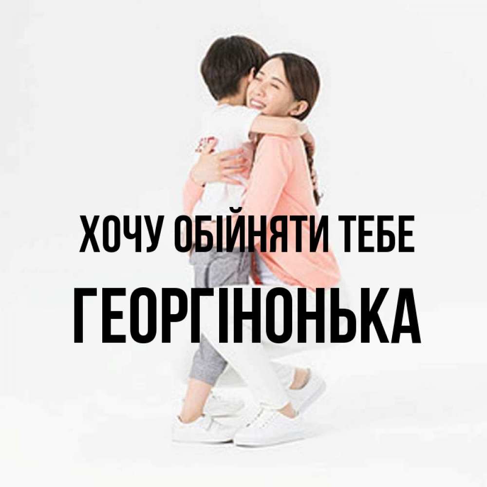 Открытка на каждый день з підписом, Георгінонька Хочу обійняти тебе соскучилась по сыну Прикольна листівка з побажанням онлайн скачати безкоштовно 