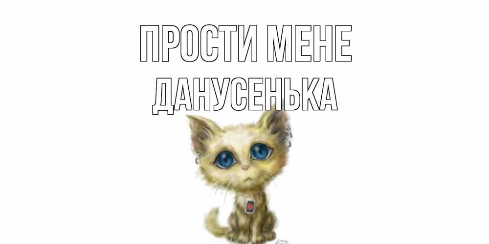 Открытка на каждый день з підписом, Данусенька Прости мене прости меня открытка с котиком Прикольна листівка з побажанням онлайн скачати безкоштовно 