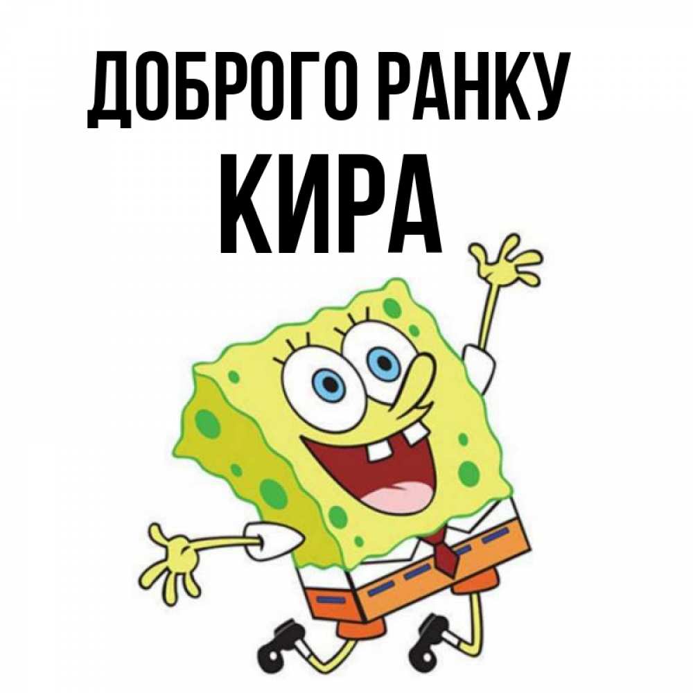 Открытка на каждый день з підписом, Кира Доброго ранку улыбающийся спанч Боб Прикольна листівка з побажанням онлайн скачати безкоштовно 