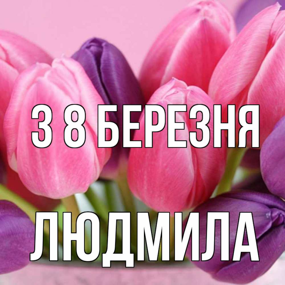 Открытка на каждый день з підписом, Людмила З 8 БЕРЕЗНЯ маме 1 Прикольна листівка з побажанням онлайн скачати безкоштовно 