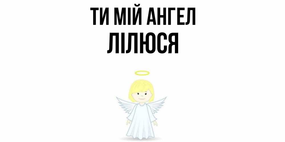 Открытка на каждый день з підписом, Лілюся Ти мій ангел ангел Прикольна листівка з побажанням онлайн скачати безкоштовно 