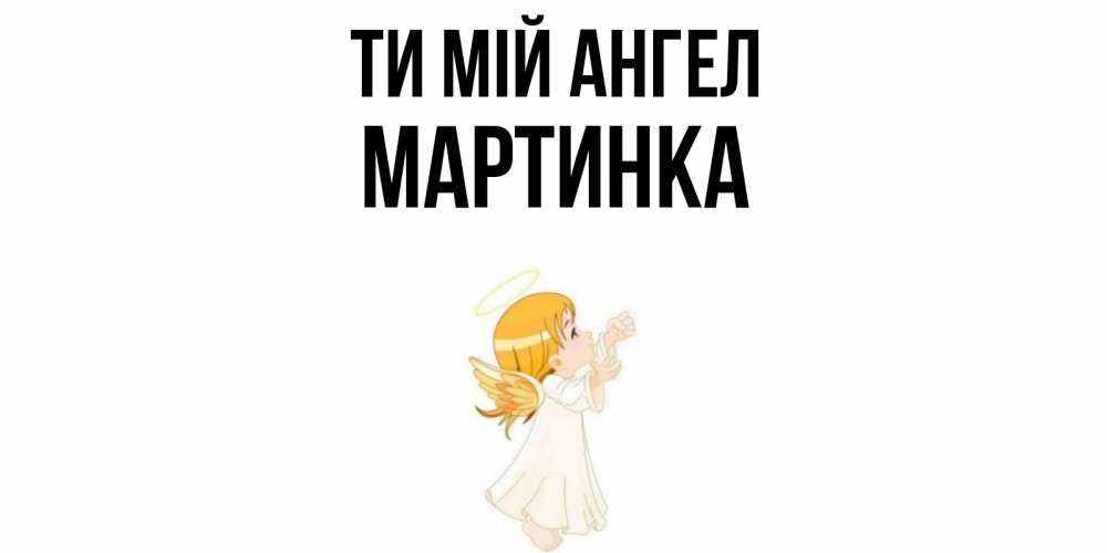 Открытка на каждый день з підписом, Мартинка Ти мій ангел ангел, девочка Прикольна листівка з побажанням онлайн скачати безкоштовно 