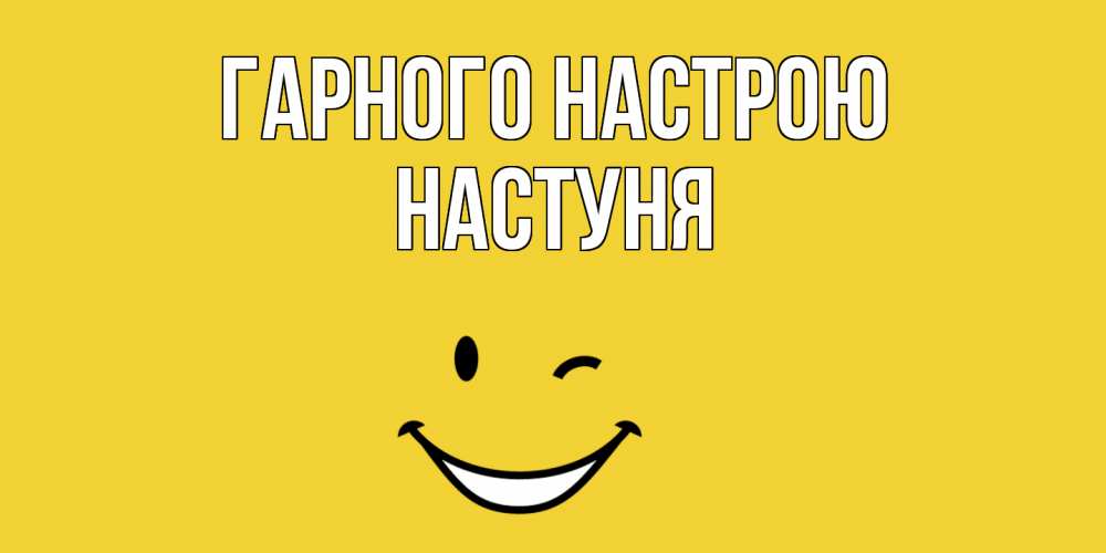 Открытка на каждый день з підписом, Настуня Гарного настрою смайл Прикольна листівка з побажанням онлайн скачати безкоштовно 