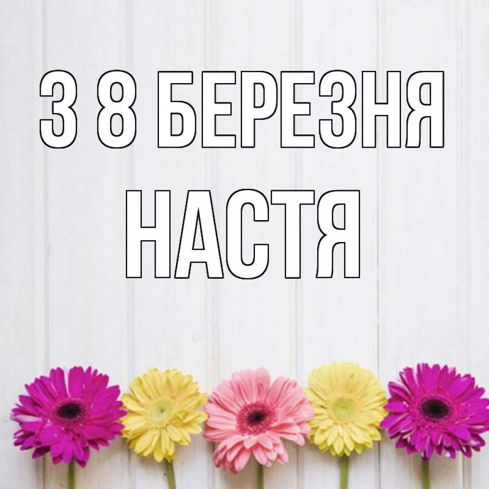 Открытка на каждый день з підписом, Настя З 8 БЕРЕЗНЯ женщинам 1 Прикольна листівка з побажанням онлайн скачати безкоштовно 