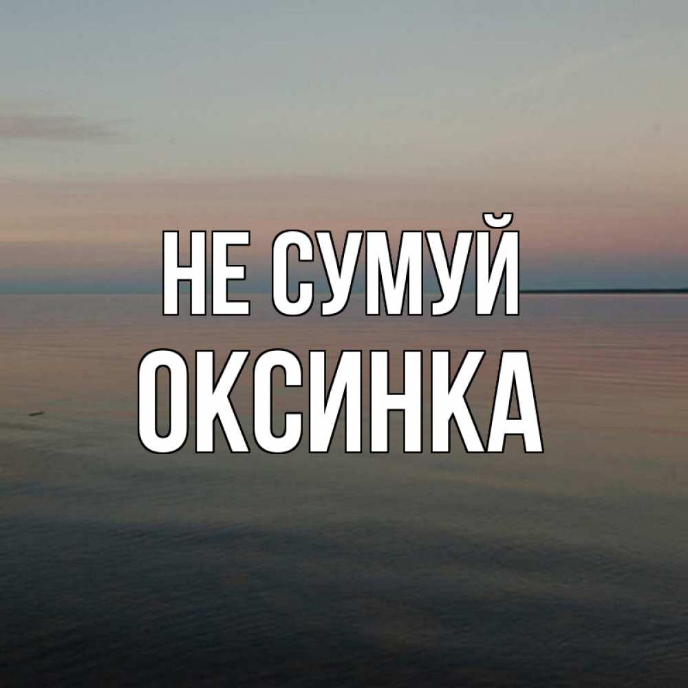 Открытка на каждый день з підписом, Оксинка Не сумуй водная гладь Прикольна листівка з побажанням онлайн скачати безкоштовно 