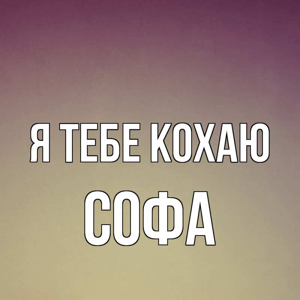 Открытка на каждый день з підписом, Софа Я тебе кохаю для любимой Прикольна листівка з побажанням онлайн скачати безкоштовно 
