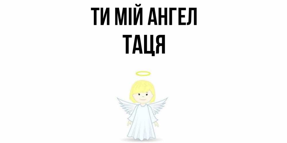 Открытка на каждый день з підписом, Таця Ти мій ангел ангел Прикольна листівка з побажанням онлайн скачати безкоштовно 