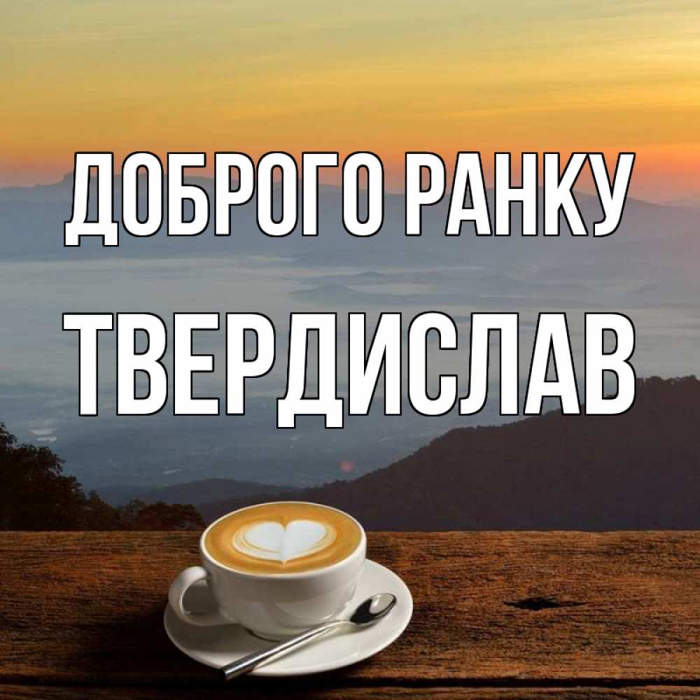 Открытка на каждый день з підписом, Твердислав Доброго ранку кофе на высоте Прикольна листівка з побажанням онлайн скачати безкоштовно 