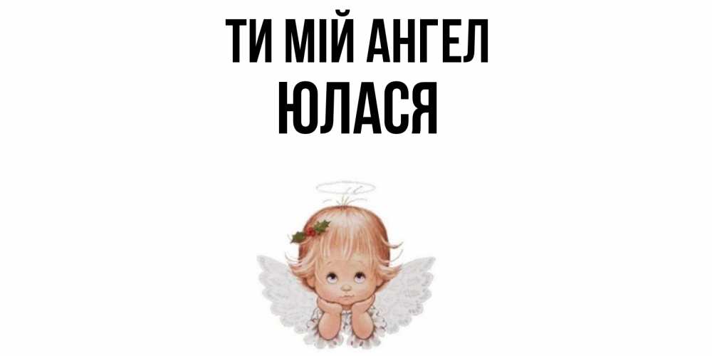 Открытка на каждый день з підписом, Юлася Ти мій ангел ангел Прикольна листівка з побажанням онлайн скачати безкоштовно 
