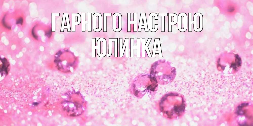 Открытка на каждый день з підписом, Юлинка Гарного настрою рубины и красота Прикольна листівка з побажанням онлайн скачати безкоштовно 