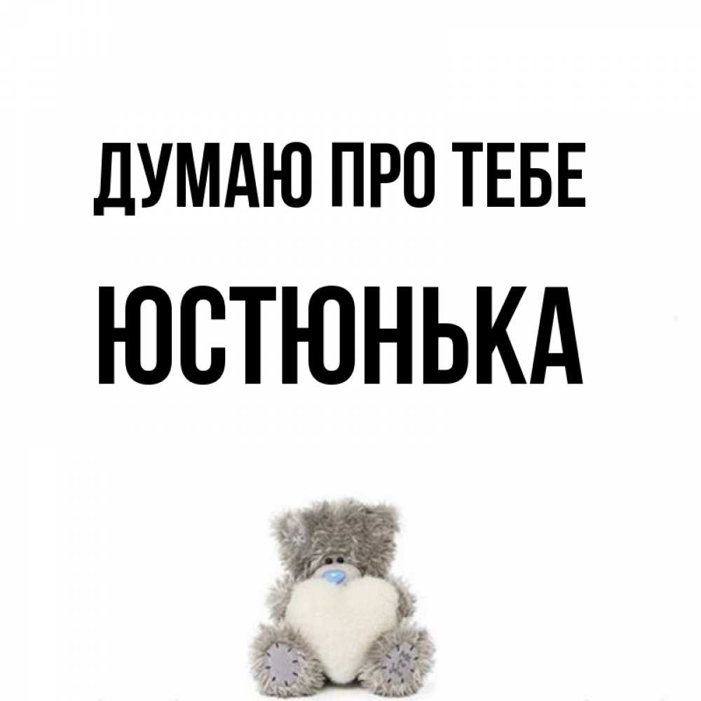 Открытка на каждый день з підписом, Юстюнька Думаю про тебе тедди с сердечком для любимой Прикольна листівка з побажанням онлайн скачати безкоштовно 
