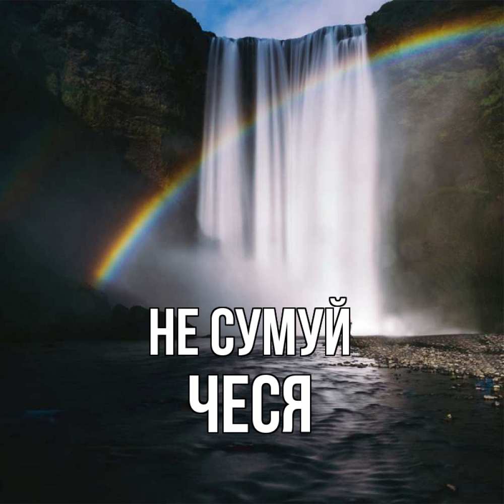 Открытка на каждый день з підписом, Чеся Не сумуй речка и  огромный водопад Прикольна листівка з побажанням онлайн скачати безкоштовно 