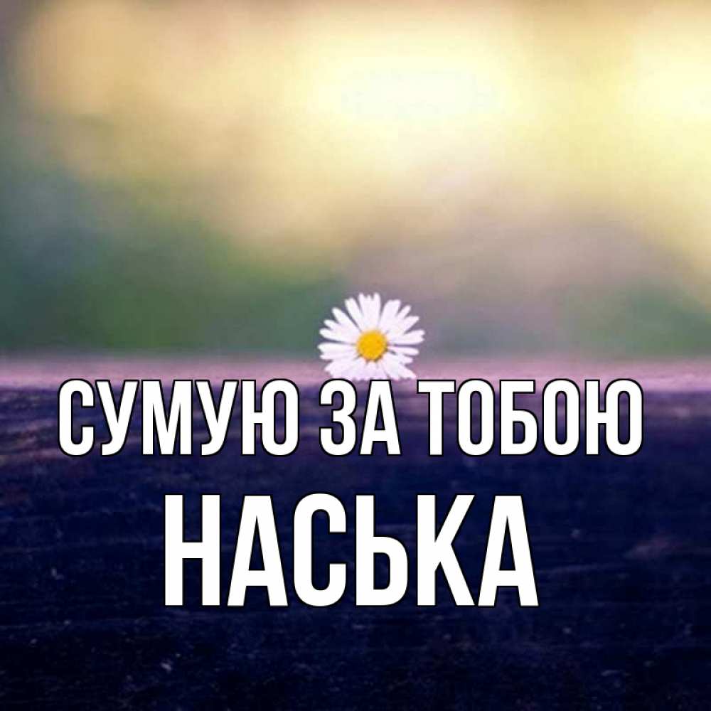 Открытка на каждый день з підписом, Наська Сумую за тобою приходи в гости Прикольна листівка з побажанням онлайн скачати безкоштовно 