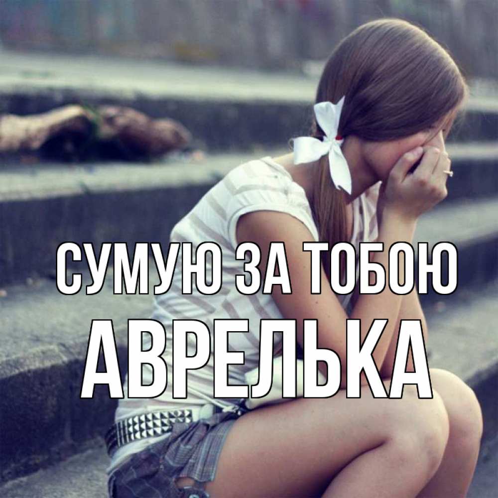 Открытка на каждый день з підписом, Аврелька Сумую за тобою девушка плачет Прикольна листівка з побажанням онлайн скачати безкоштовно 