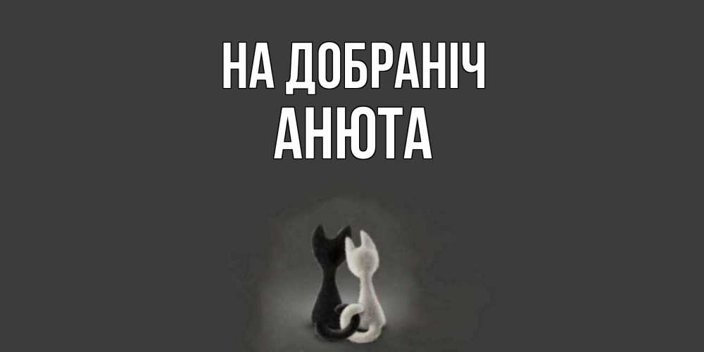 Открытка на каждый день з підписом, Анюта На добраніч коты Прикольна листівка з побажанням онлайн скачати безкоштовно 