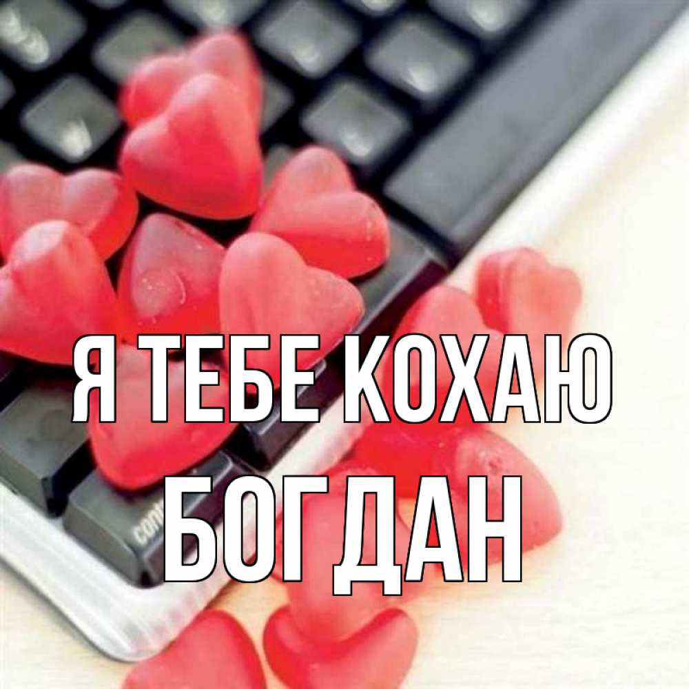 Открытка на каждый день з підписом, Богдан Я тебе кохаю конфеты в виде сердец Прикольна листівка з побажанням онлайн скачати безкоштовно 